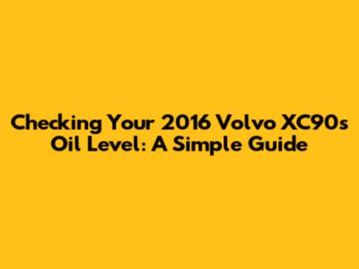 Checking Your 2016 Volvo XC90's Oil Level: A Simple Guide