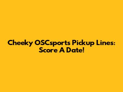 Cheeky OSCsports Pickup Lines: Score A Date!