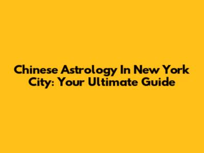 Chinese Astrology In New York City: Your Ultimate Guide