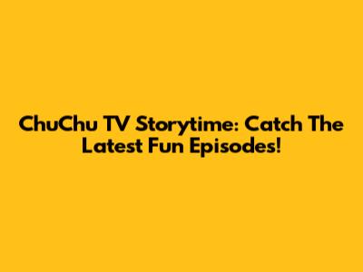 ChuChu TV Storytime: Catch The Latest Fun Episodes!
