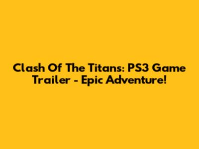 Clash Of The Titans: PS3 Game Trailer - Epic Adventure!