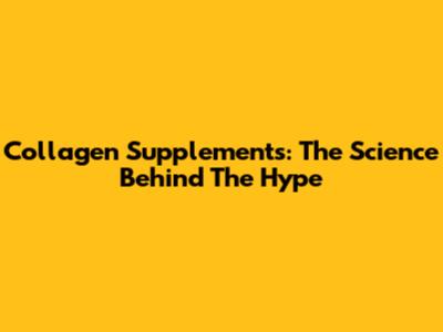 Collagen Supplements: The Science Behind The Hype