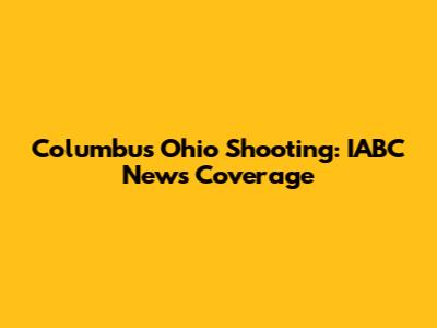 Columbus Ohio Shooting: IABC News Coverage