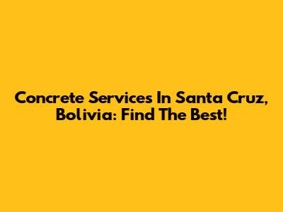 Concrete Services In Santa Cruz, Bolivia: Find The Best!