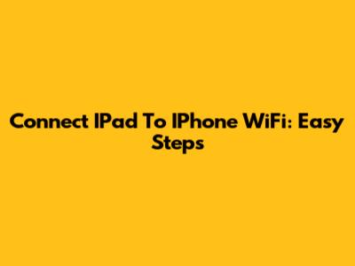 Connect IPad To IPhone WiFi: Easy Steps