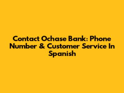 Contact Ochase Bank: Phone Number & Customer Service In Spanish