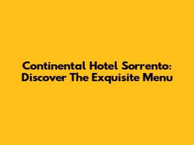Continental Hotel Sorrento: Discover The Exquisite Menu