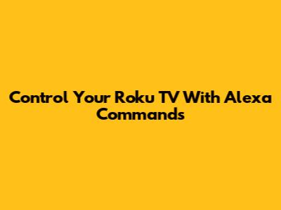 Control Your Roku TV With Alexa Commands