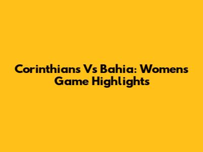 Corinthians Vs Bahia: Women's Game Highlights