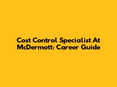 Cost Control Specialist At McDermott: Career Guide