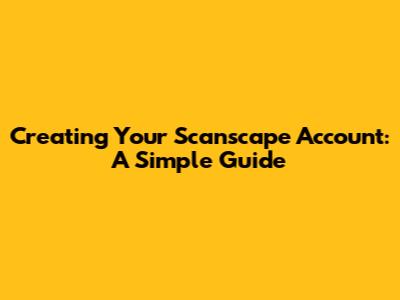 Creating Your Scanscape Account: A Simple Guide