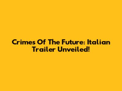 Crimes Of The Future: Italian Trailer Unveiled!