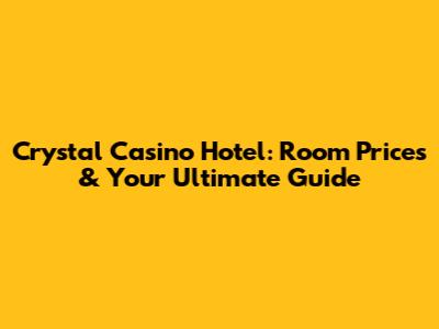 Crystal Casino Hotel: Room Prices & Your Ultimate Guide
