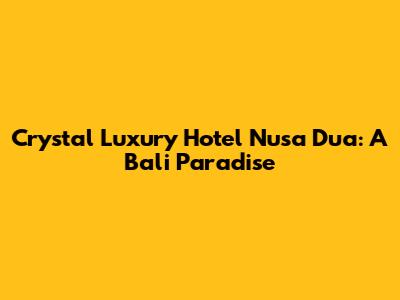 Crystal Luxury Hotel Nusa Dua: A Bali Paradise