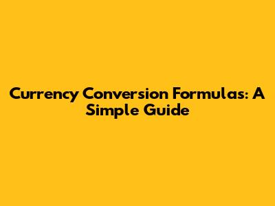Currency Conversion Formulas: A Simple Guide