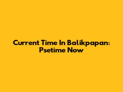 Current Time In Balikpapan: Psetime Now