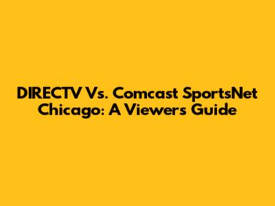 DIRECTV Vs. Comcast SportsNet Chicago: A Viewer's Guide