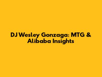 DJ Wesley Gonzaga: MTG & Alibaba Insights