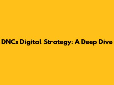 DNC's Digital Strategy: A Deep Dive