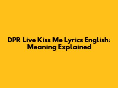 DPR Live Kiss Me Lyrics English: Meaning Explained