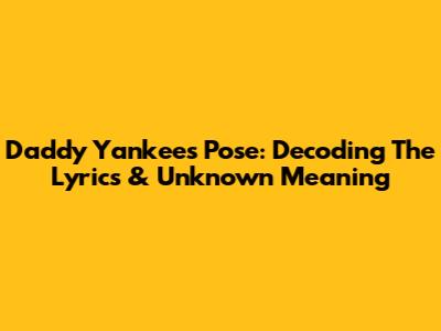 Daddy Yankee's 'Pose': Decoding The Lyrics & Unknown Meaning