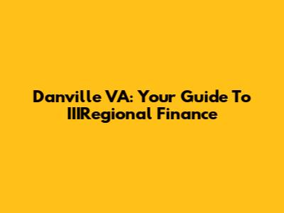 Danville VA: Your Guide To IIIRegional Finance