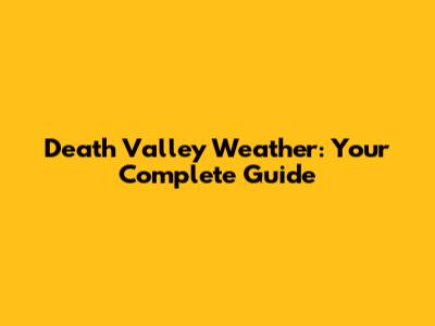 Death Valley Weather: Your Complete Guide