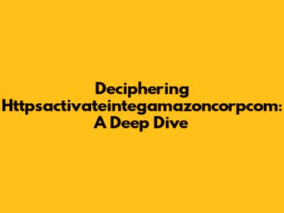 Deciphering Httpsactivateintegamazoncorpcom: A Deep Dive