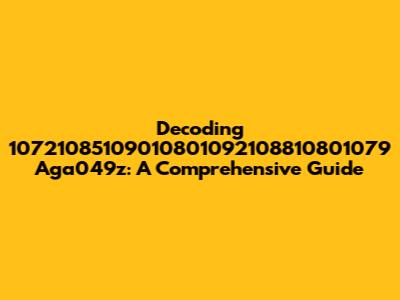 Decoding 10721085109010801092108810801079 Aga049z: A Comprehensive Guide