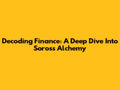 Decoding Finance: A Deep Dive Into Soros's Alchemy