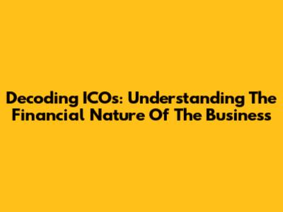 Decoding ICOs: Understanding The Financial Nature Of The Business