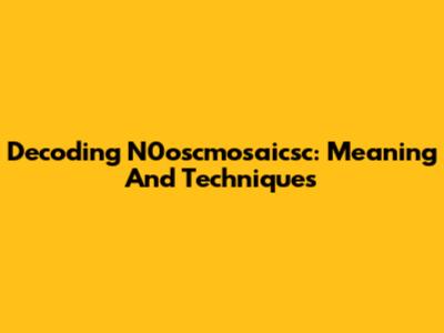 Decoding N0oscmosaicsc: Meaning And Techniques