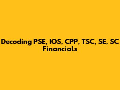 Decoding PSE, IOS, CPP, TSC, SE, SC Financials