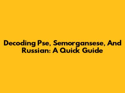 Decoding Pse, Semorgansese, And Russian: A Quick Guide