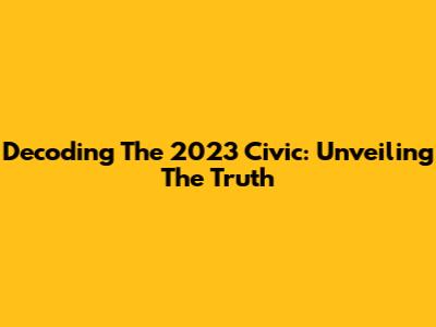 Decoding The 2023 Civic: Unveiling The Truth