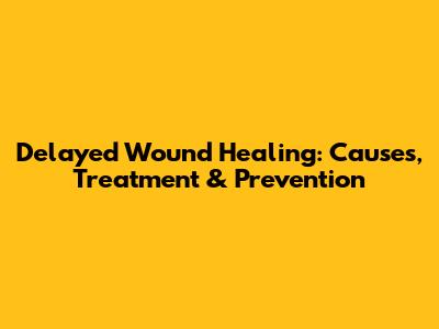 Delayed Wound Healing: Causes, Treatment & Prevention