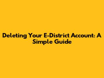Deleting Your E-District Account: A Simple Guide