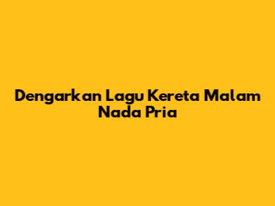 Dengarkan Lagu "Kereta Malam" Nada Pria