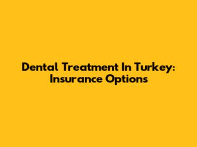 Dental Treatment In Turkey: Insurance Options