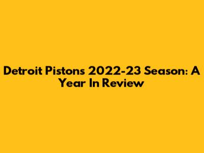 Detroit Pistons 2022-23 Season: A Year In Review