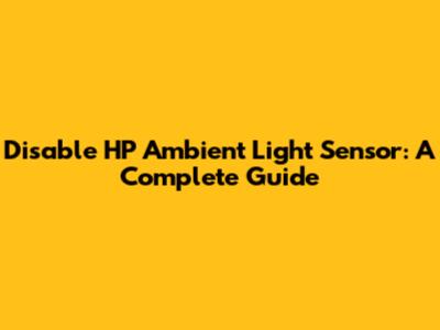 Disable HP Ambient Light Sensor: A Complete Guide
