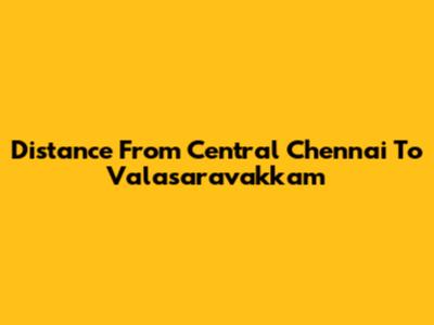 Distance From Central Chennai To Valasaravakkam