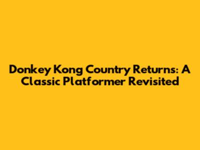Donkey Kong Country Returns: A Classic Platformer Revisited