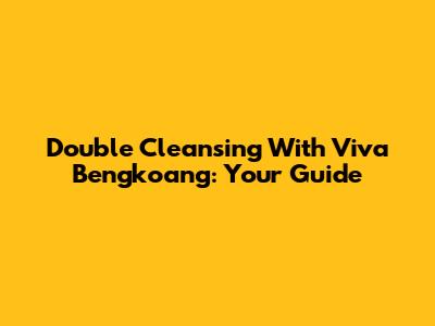 Double Cleansing With Viva Bengkoang: Your Guide