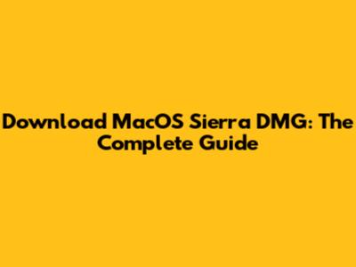 Download MacOS Sierra DMG: The Complete Guide