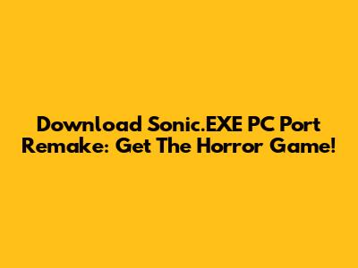 Download Sonic.EXE PC Port Remake: Get The Horror Game!