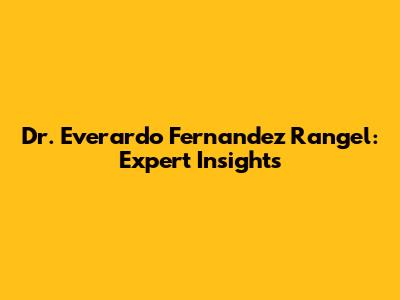 Dr. Everardo Fernandez Rangel: Expert Insights