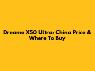 Dreame X50 Ultra: China Price & Where To Buy
