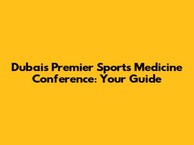 Dubai's Premier Sports Medicine Conference: Your Guide