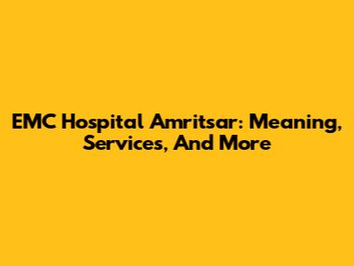 EMC Hospital Amritsar: Meaning, Services, And More